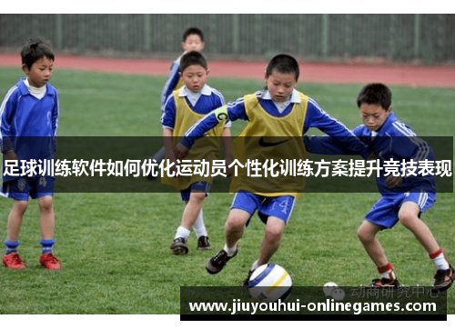 足球训练软件如何优化运动员个性化训练方案提升竞技表现
