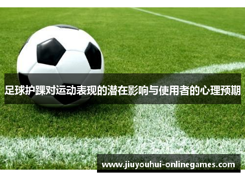足球护踝对运动表现的潜在影响与使用者的心理预期